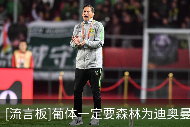 [流言板]葡体一定要森林为迪奥曼德支付5000万欧，否则就直接不放人